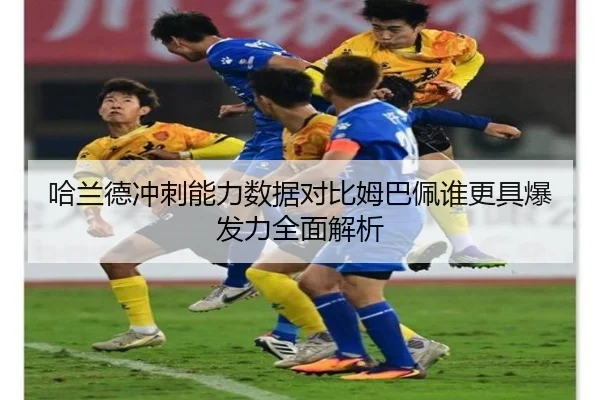 哈兰德冲刺能力数据对比姆巴佩谁更具爆发力全面解析