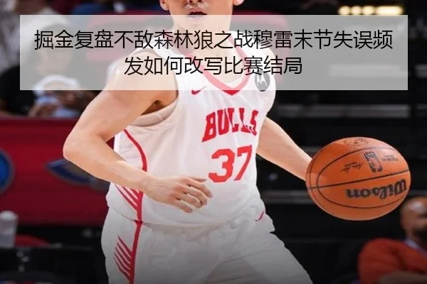 掘金复盘不敌森林狼之战穆雷末节失误频发如何改写比赛结局