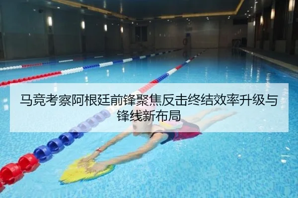 马竞考察阿根廷前锋聚焦反击终结效率升级与锋线新布局